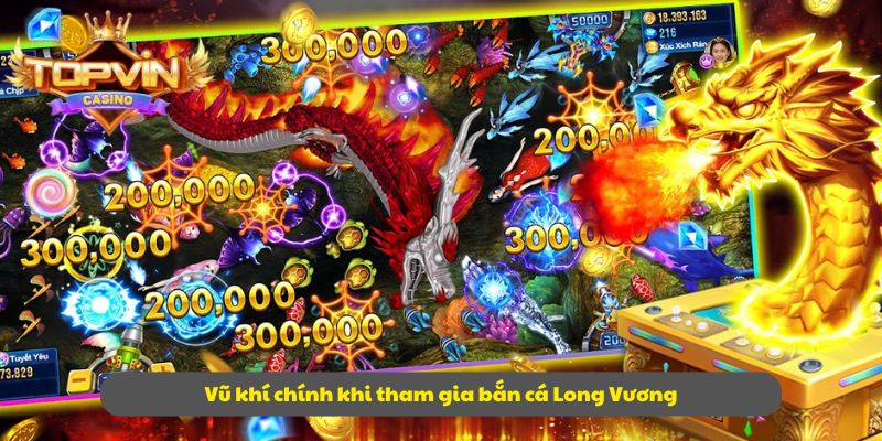 Vũ khí chính khi tham gia bắn cá Long Vương